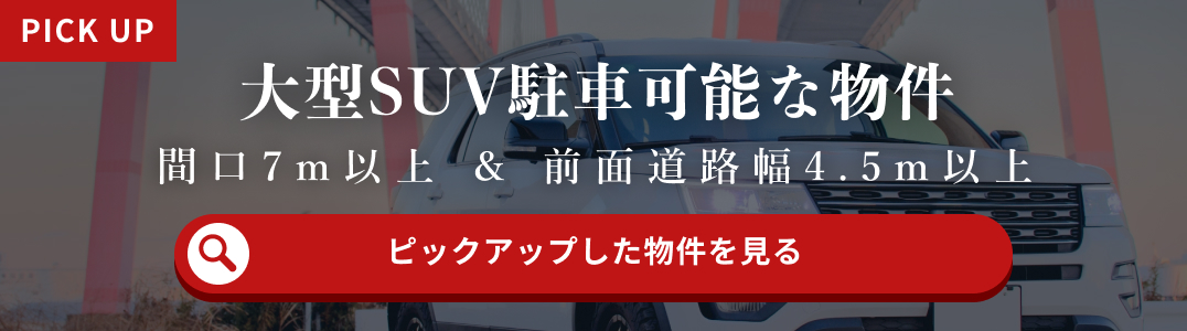 大型SUV駐車可能な物件。間口7m以上&前面道路幅4.5m以上のピックアップした物件を見る