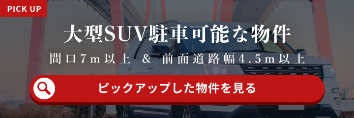 大型SUV駐車可能な物件。間口7m以上&前面道路幅4.5m以上のピックアップした物件を見る